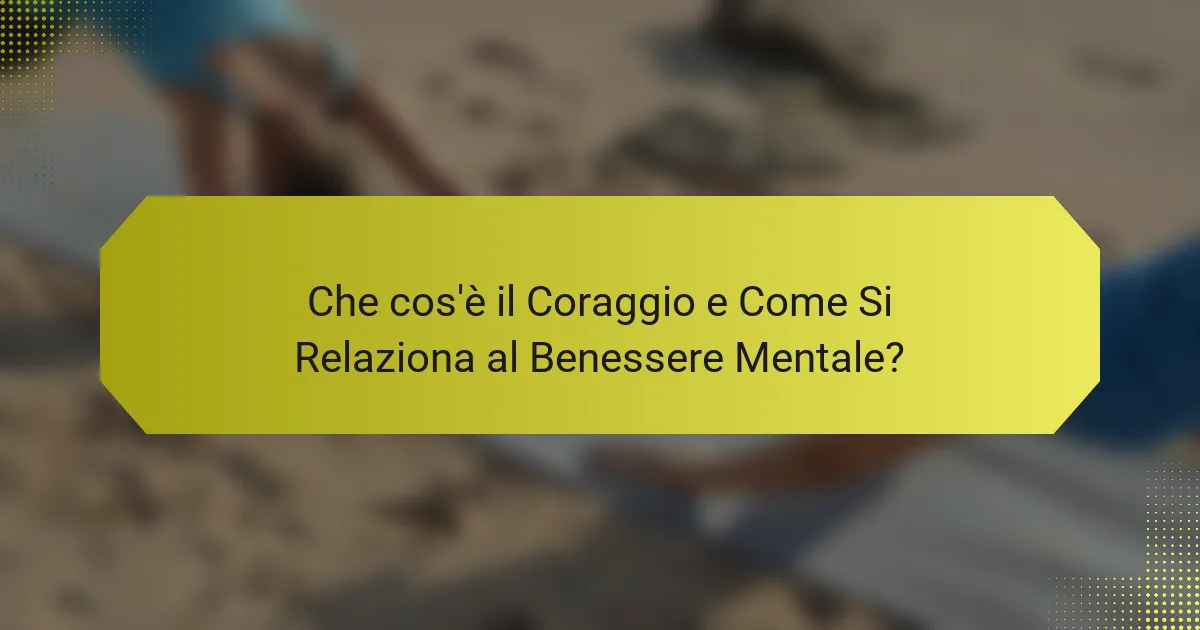 Che cos'è il Coraggio e Come Si Relaziona al Benessere Mentale?