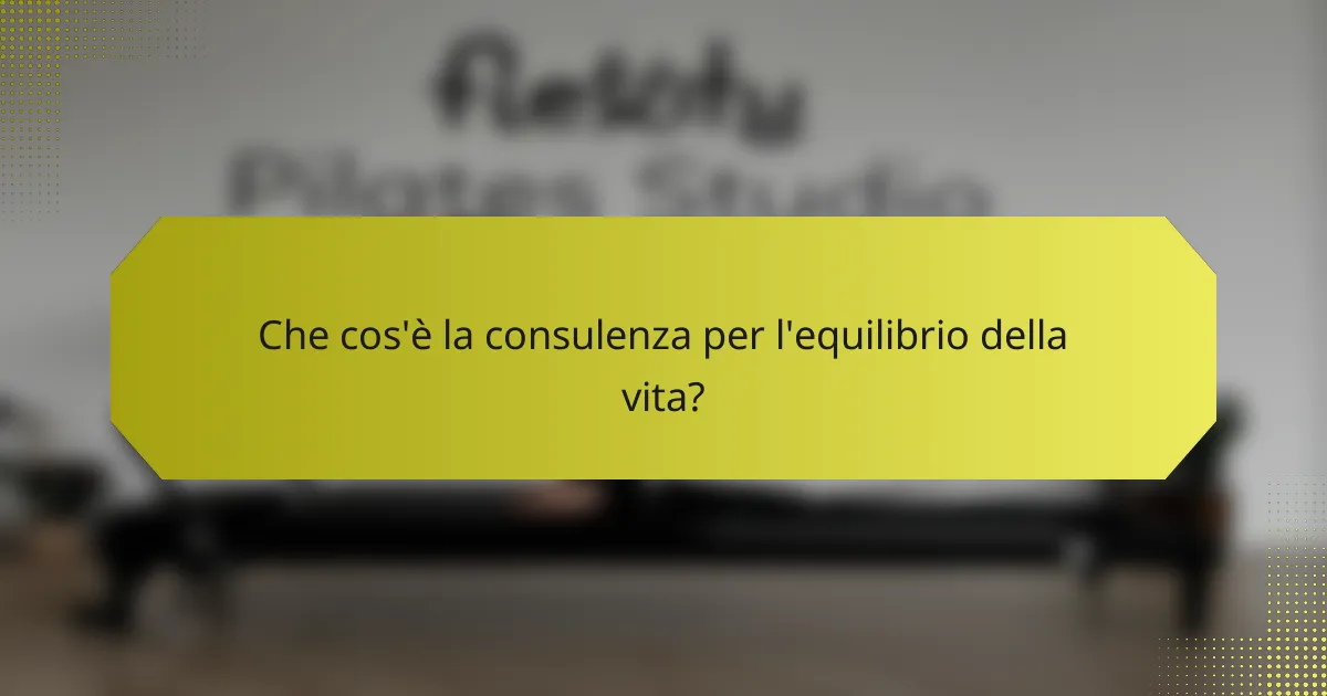 Che cos'è la consulenza per l'equilibrio della vita?