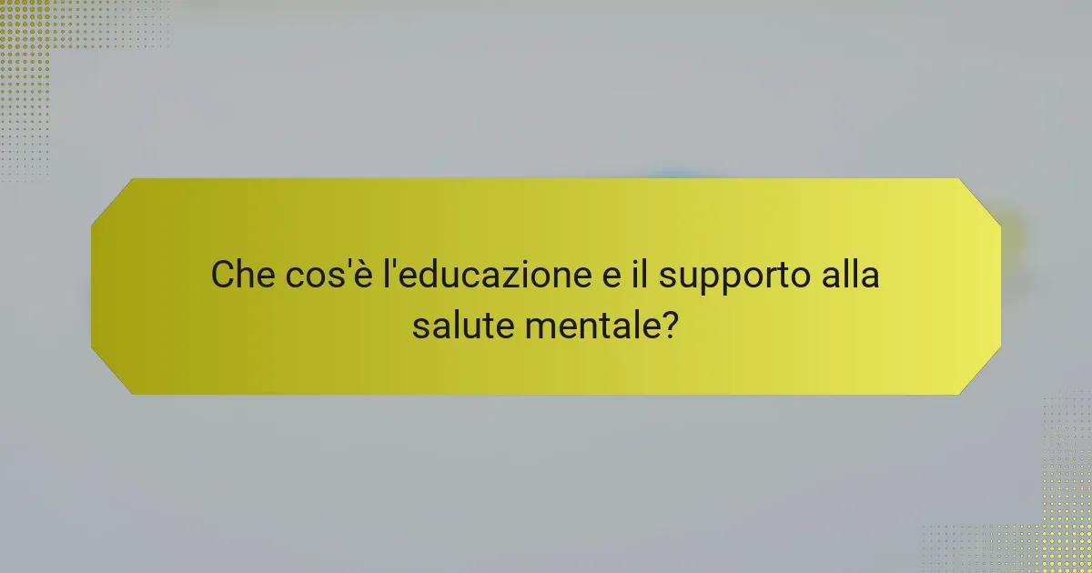 Che cos'è l'educazione e il supporto alla salute mentale?