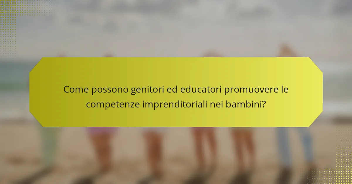 Come possono genitori ed educatori promuovere le competenze imprenditoriali nei bambini?