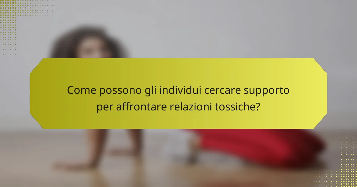 Come possono gli individui cercare supporto per affrontare relazioni tossiche?