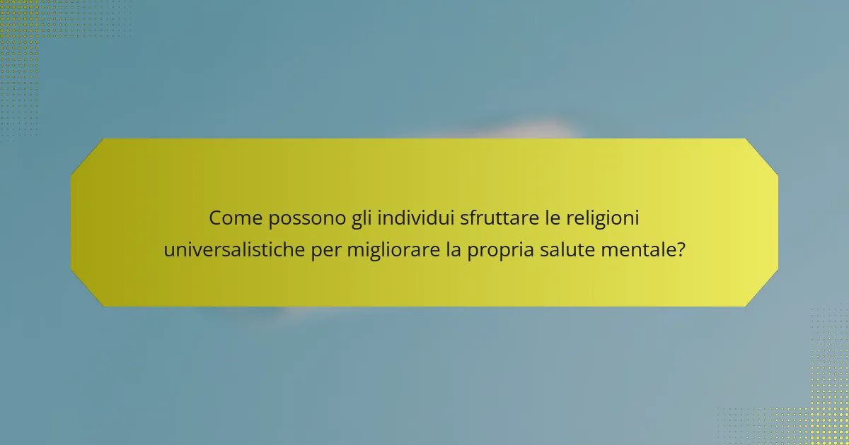 Come possono gli individui sfruttare le religioni universalistiche per migliorare la propria salute mentale?