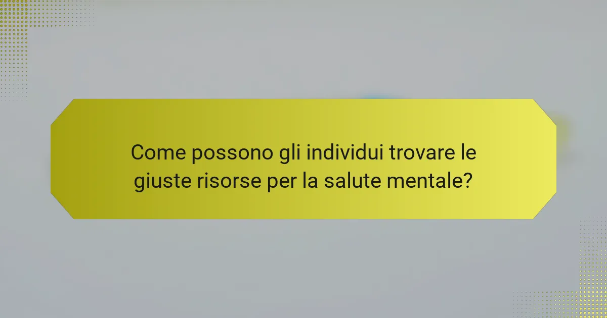 Come possono gli individui trovare le giuste risorse per la salute mentale?