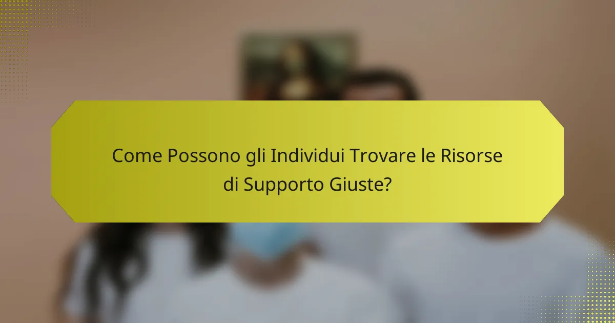 Come Possono gli Individui Trovare le Risorse di Supporto Giuste?