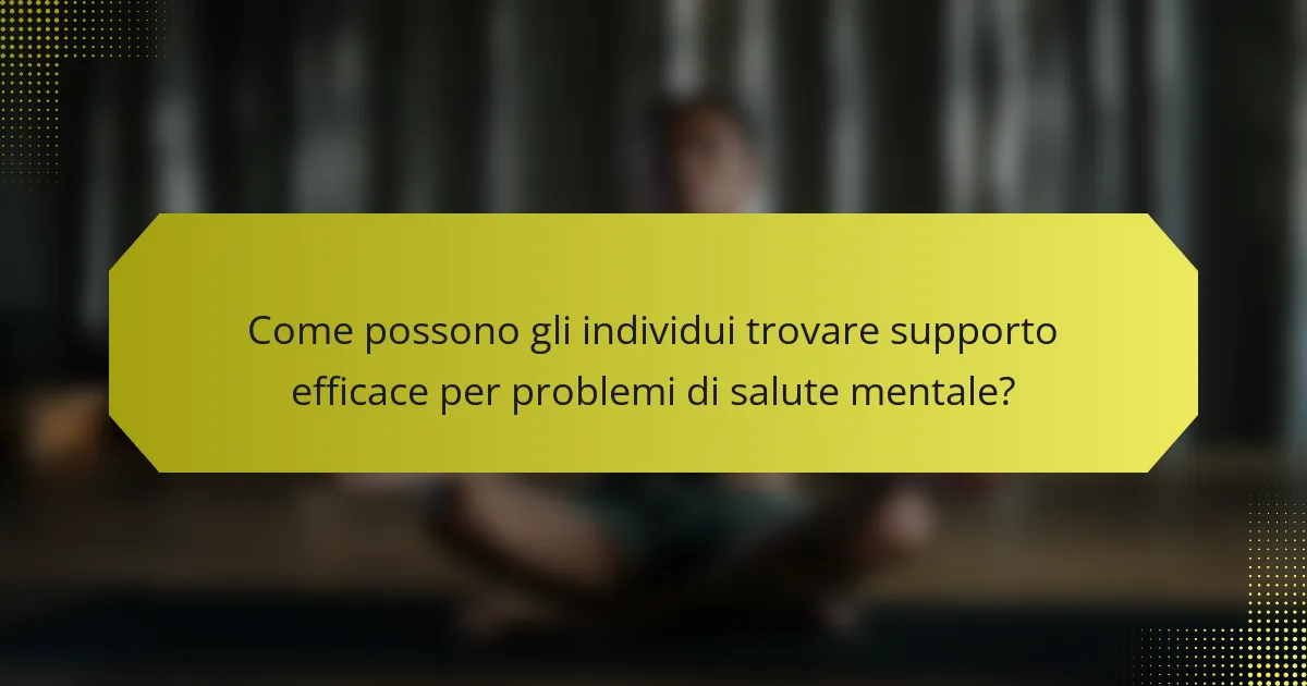 Come possono gli individui trovare supporto efficace per problemi di salute mentale?