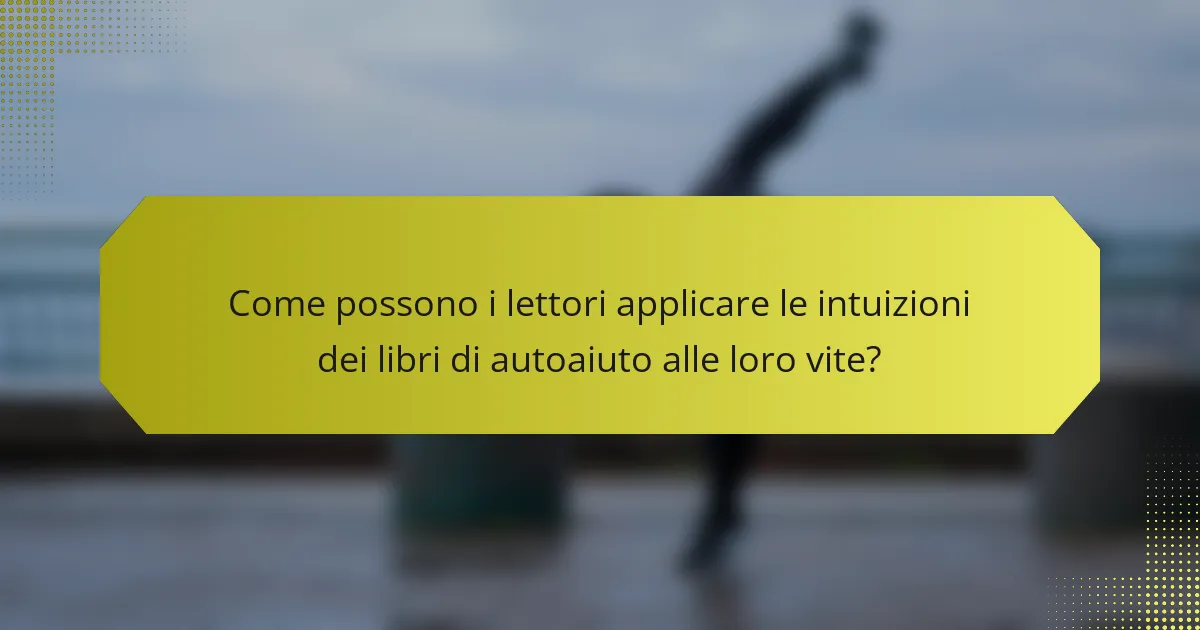 Come possono i lettori applicare le intuizioni dei libri di autoaiuto alle loro vite?