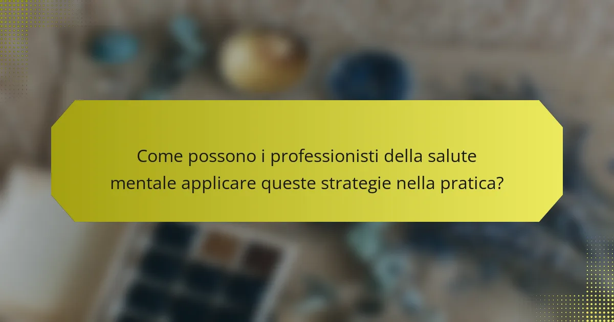 Come possono i professionisti della salute mentale applicare queste strategie nella pratica?