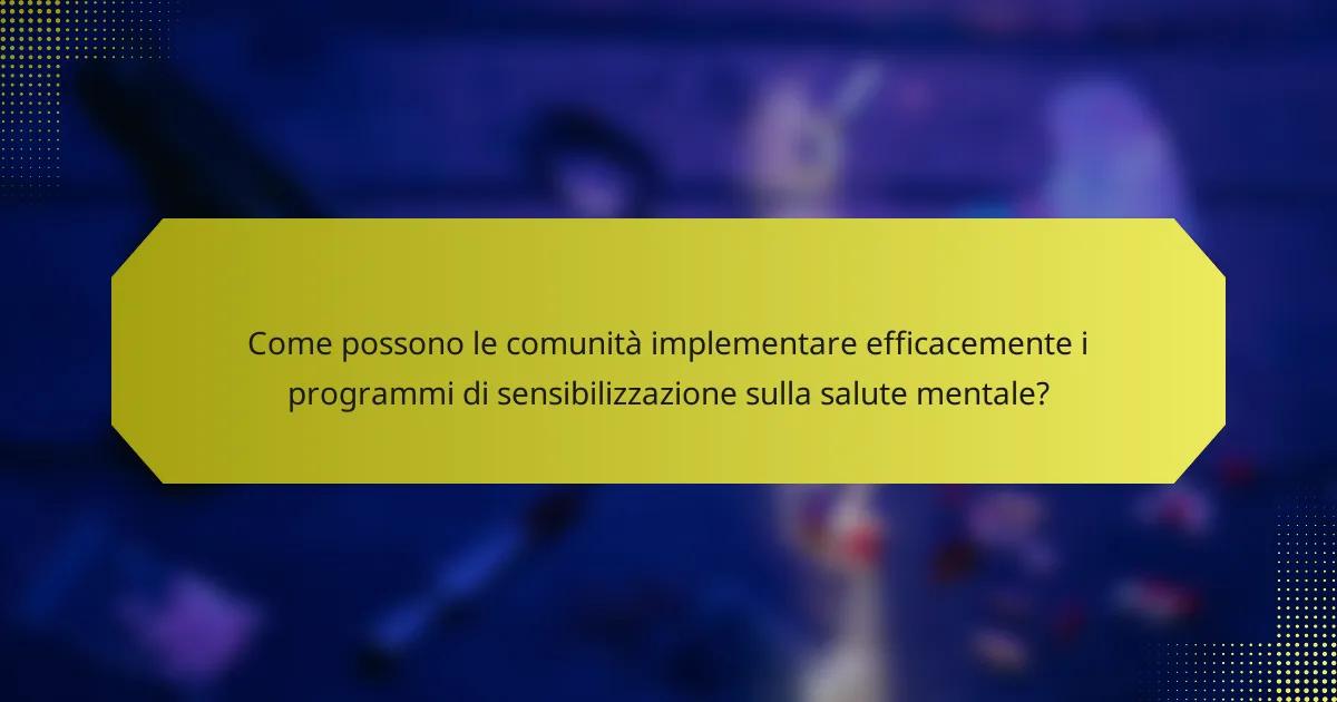 Come possono le comunità implementare efficacemente i programmi di sensibilizzazione sulla salute mentale?