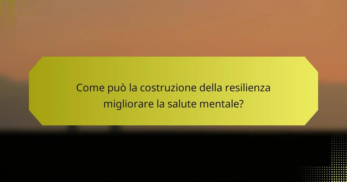 Come può la costruzione della resilienza migliorare la salute mentale?