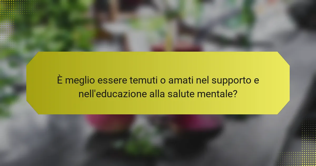 È meglio essere temuti o amati nel supporto e nell'educazione alla salute mentale?