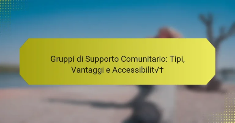 Gruppi di Supporto Comunitario: Tipi, Vantaggi e Accessibilità