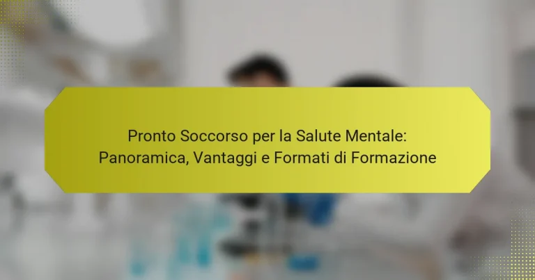 Pronto Soccorso per la Salute Mentale: Panoramica, Vantaggi e Formati di Formazione
