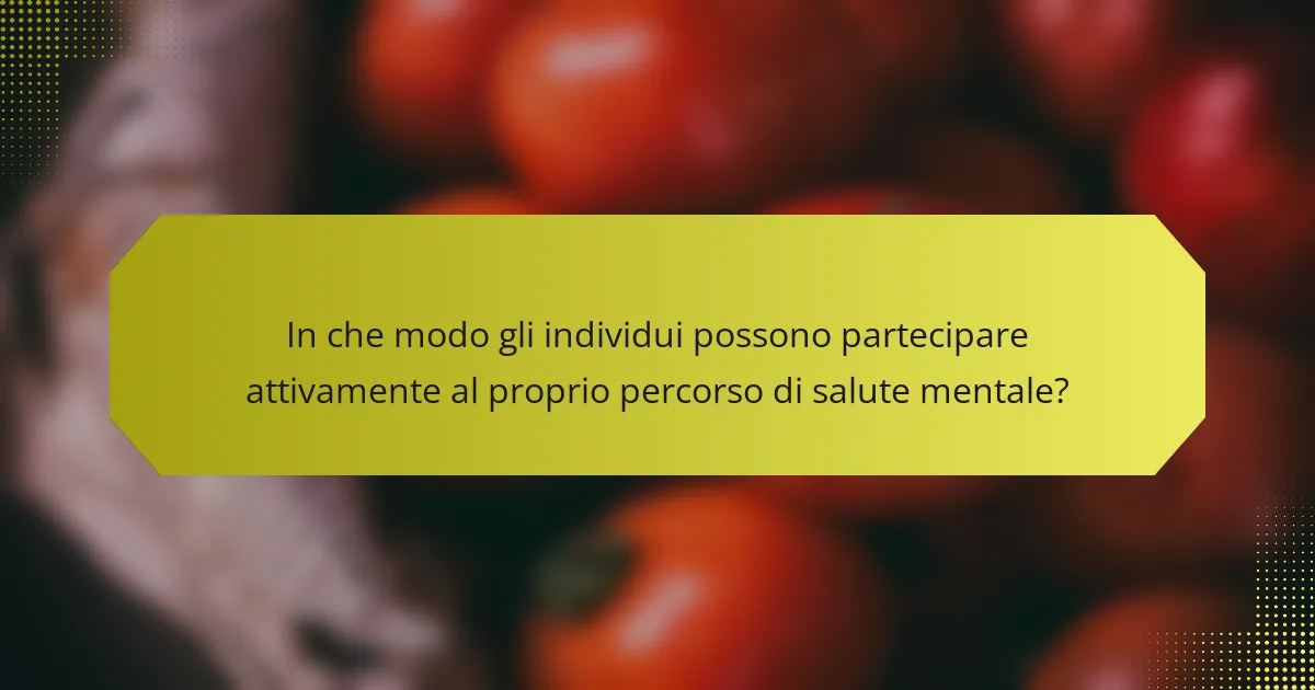 In che modo gli individui possono partecipare attivamente al proprio percorso di salute mentale?