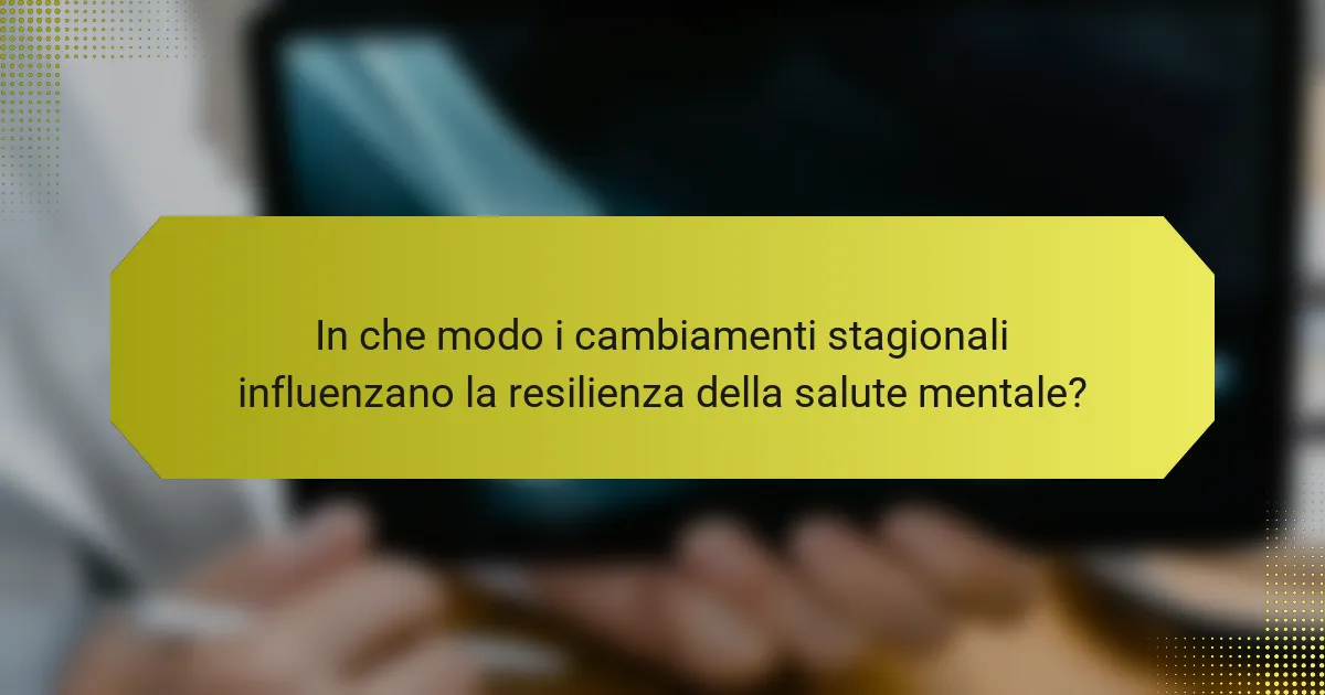 In che modo i cambiamenti stagionali influenzano la resilienza della salute mentale?