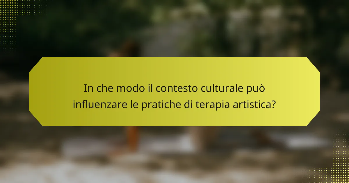 In che modo il contesto culturale può influenzare le pratiche di terapia artistica?