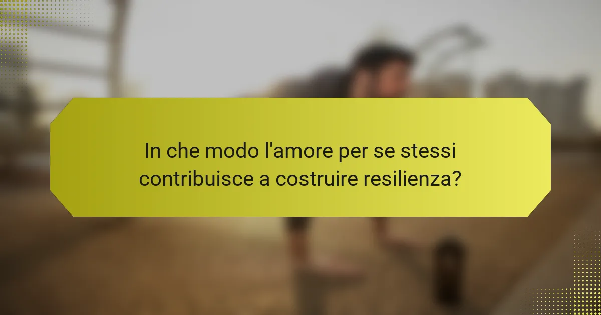 In che modo l'amore per se stessi contribuisce a costruire resilienza?