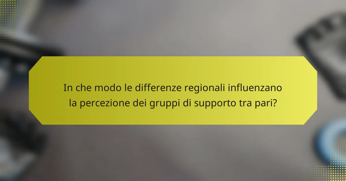 In che modo le differenze regionali influenzano la percezione dei gruppi di supporto tra pari?