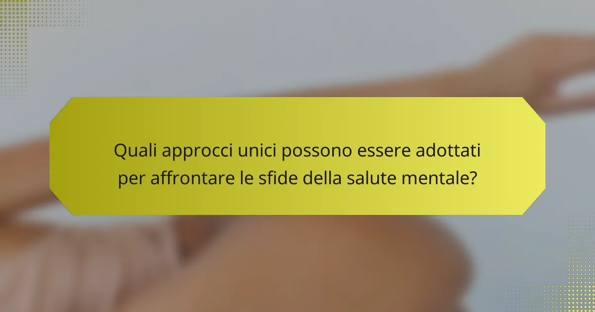 Quali approcci unici possono essere adottati per affrontare le sfide della salute mentale?