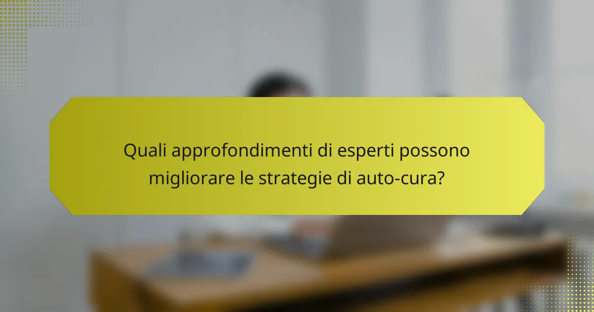 Quali approfondimenti di esperti possono migliorare le strategie di auto-cura?