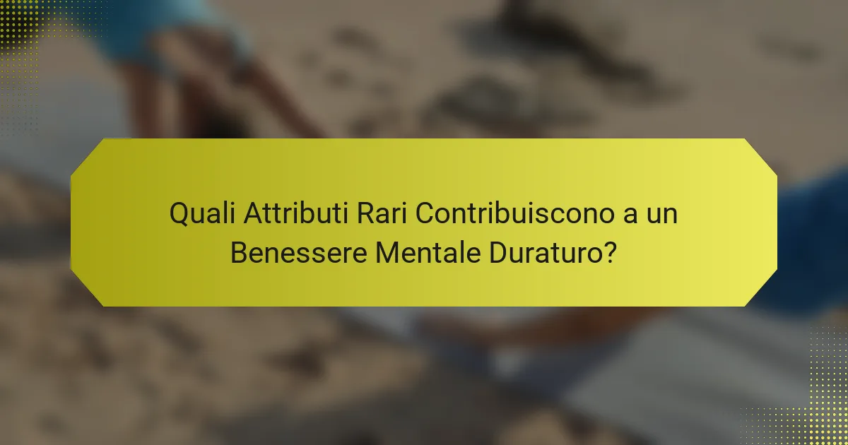 Quali Attributi Rari Contribuiscono a un Benessere Mentale Duraturo?