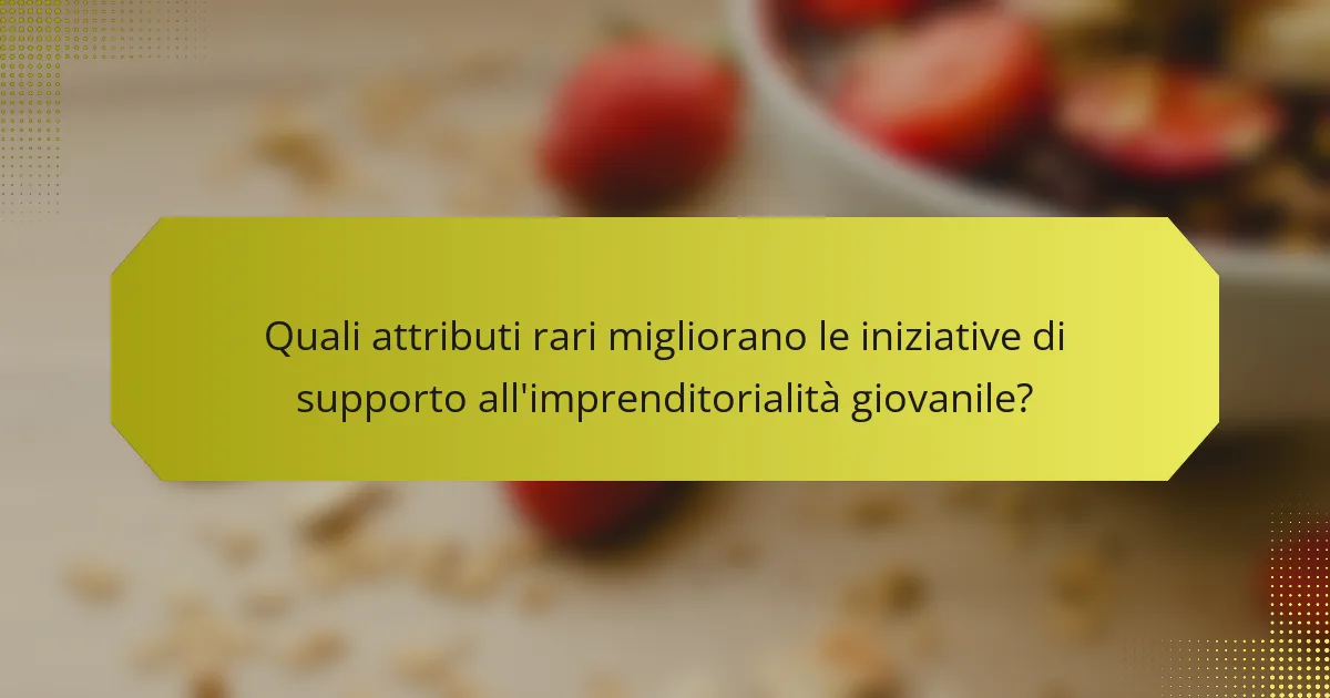 Quali attributi rari migliorano le iniziative di supporto all'imprenditorialità giovanile?