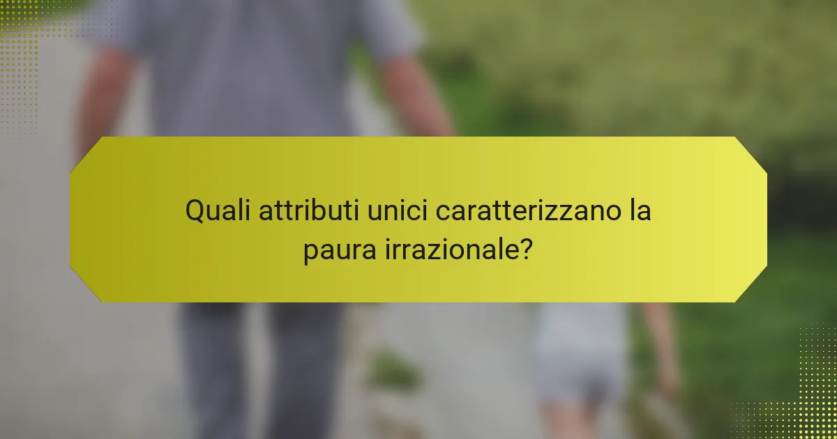 Quali attributi unici caratterizzano la paura irrazionale?
