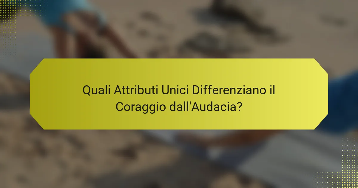 Quali Attributi Unici Differenziano il Coraggio dall'Audacia?
