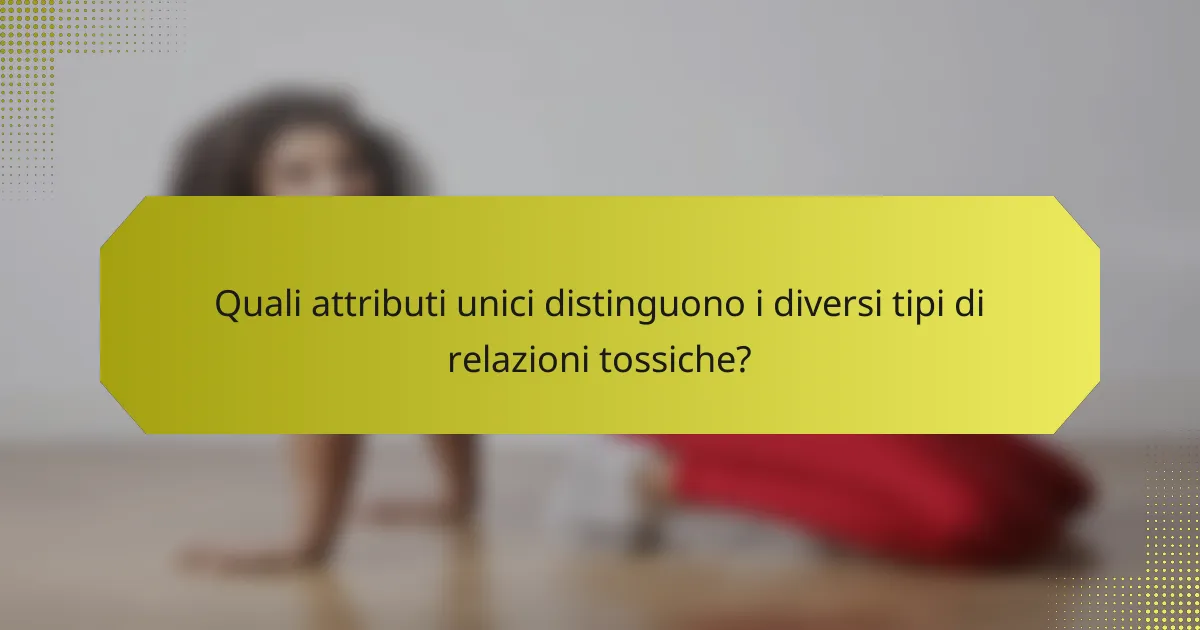 Quali attributi unici distinguono i diversi tipi di relazioni tossiche?