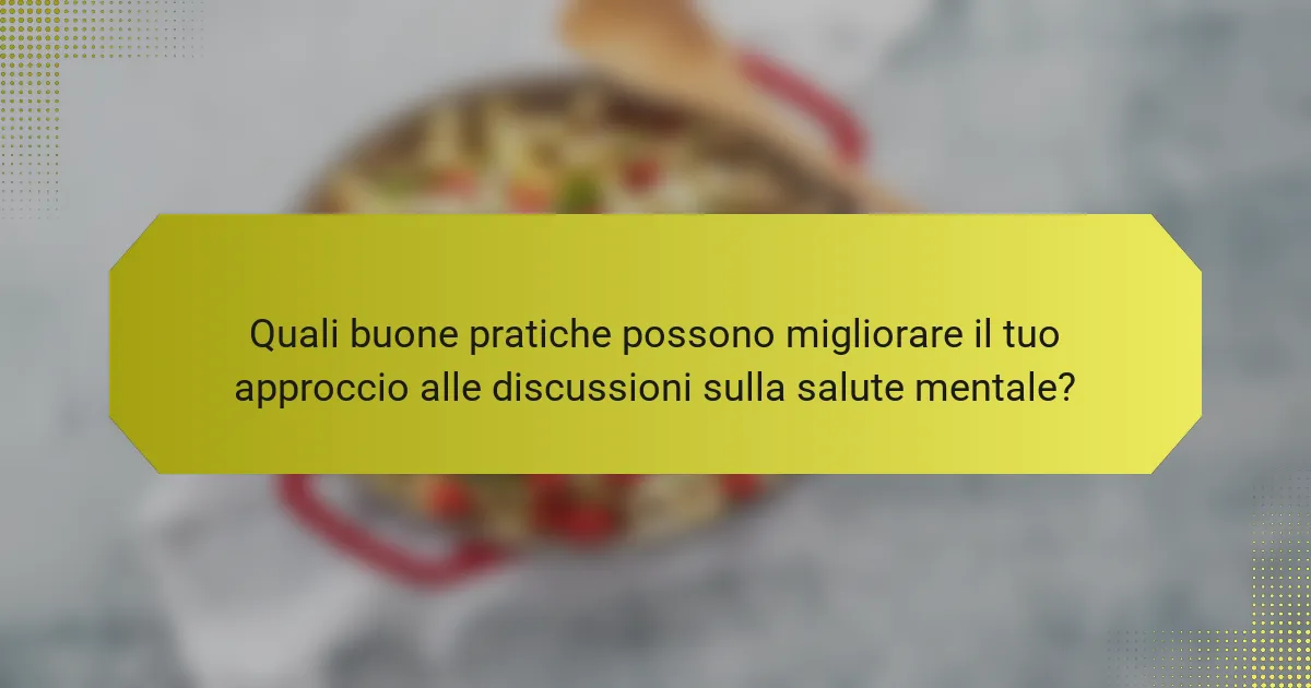 Quali buone pratiche possono migliorare il tuo approccio alle discussioni sulla salute mentale?