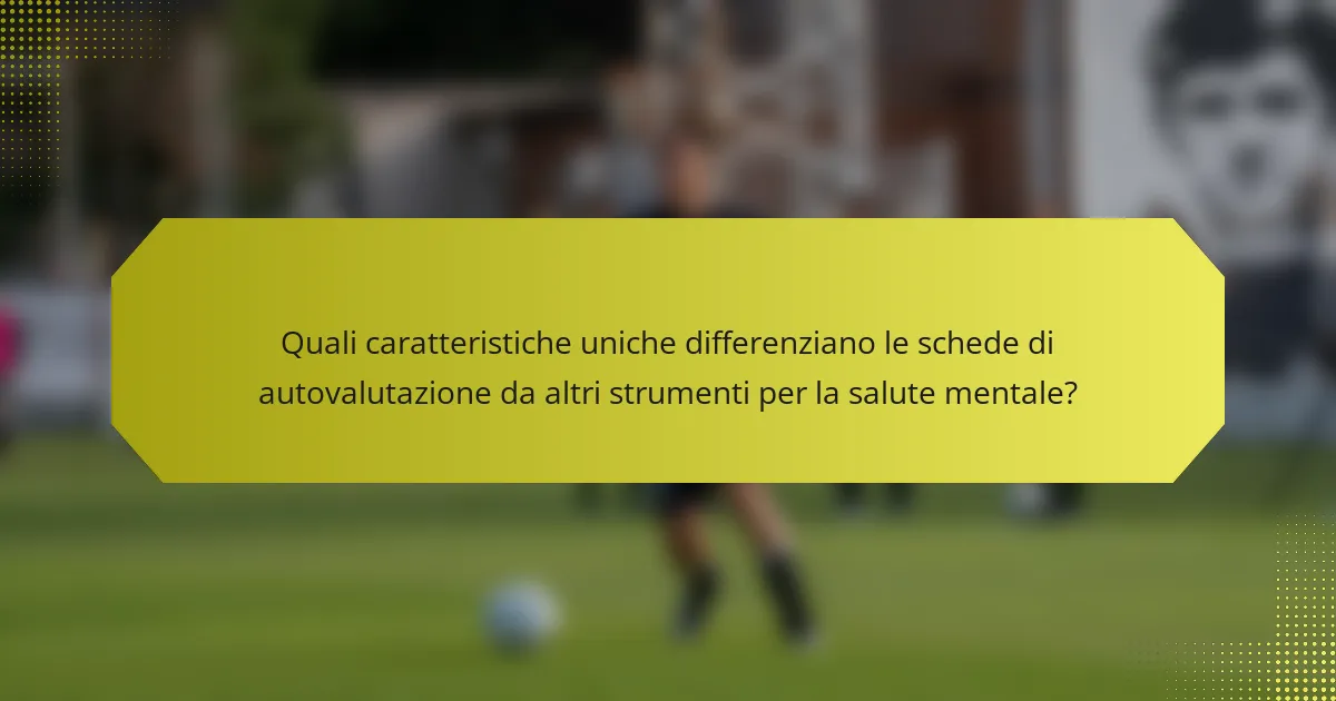 Quali caratteristiche uniche differenziano le schede di autovalutazione da altri strumenti per la salute mentale?