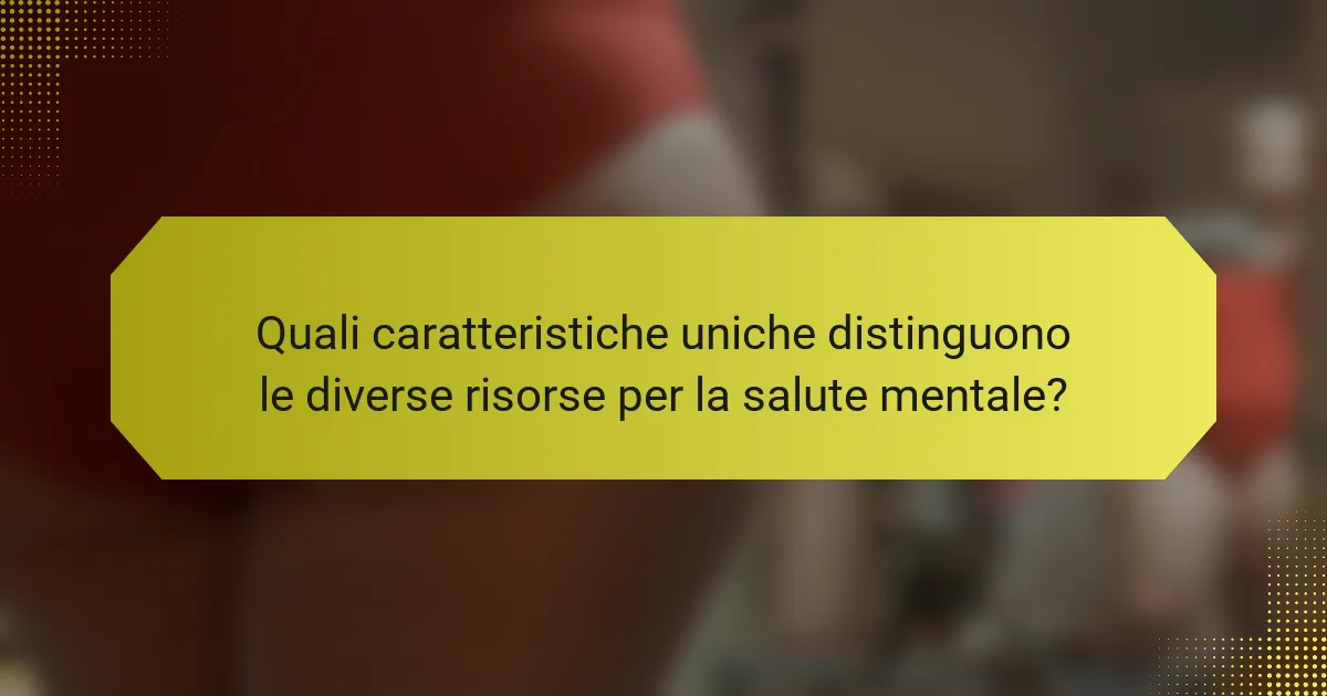 Quali caratteristiche uniche distinguono le diverse risorse per la salute mentale?