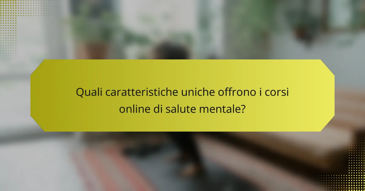 Quali caratteristiche uniche offrono i corsi online di salute mentale?