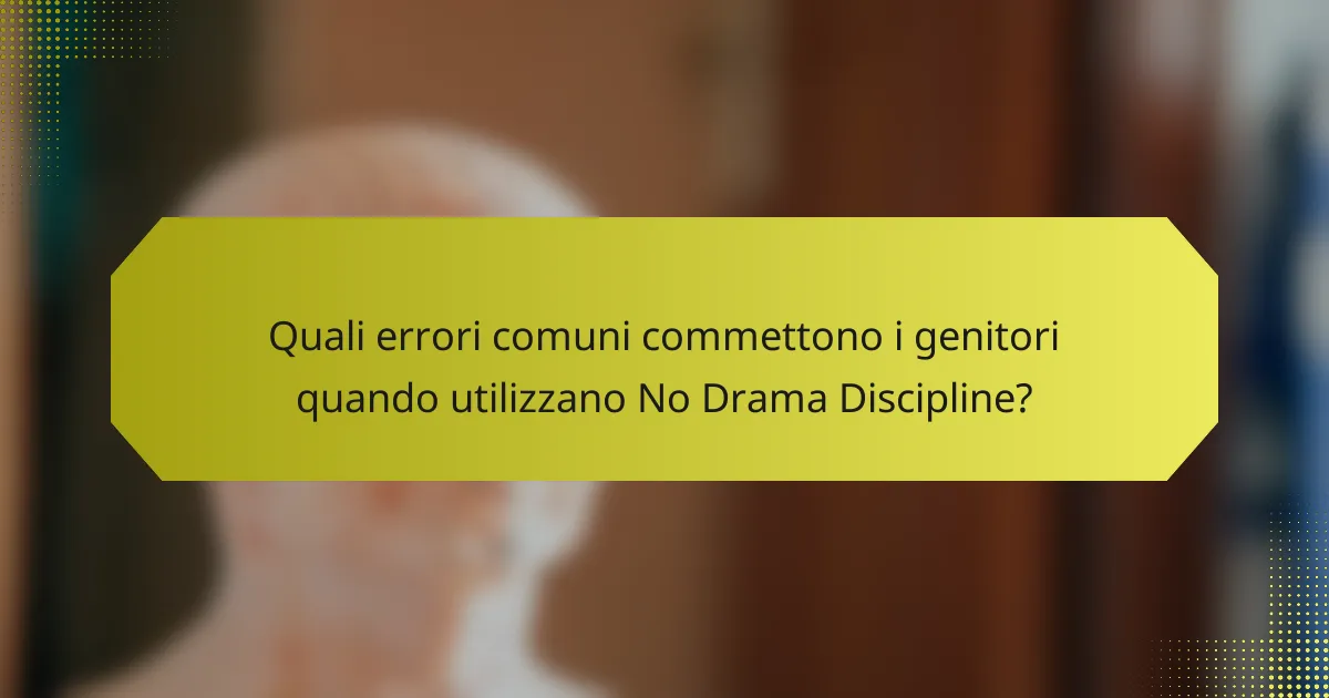 Quali errori comuni commettono i genitori quando utilizzano No Drama Discipline?