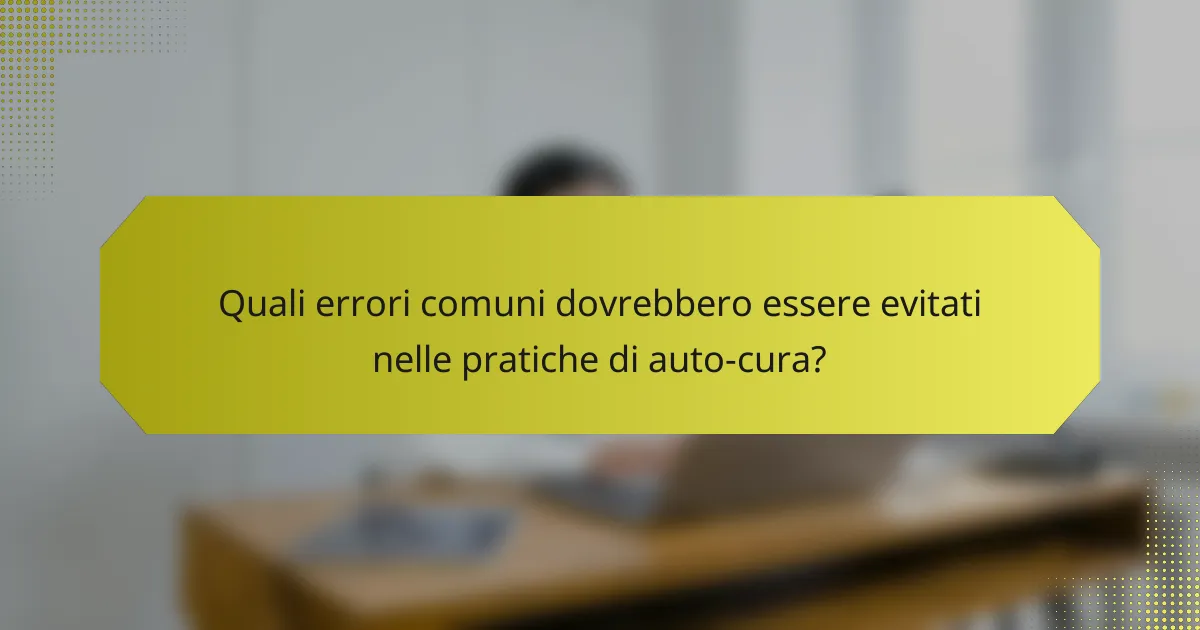 Quali errori comuni dovrebbero essere evitati nelle pratiche di auto-cura?