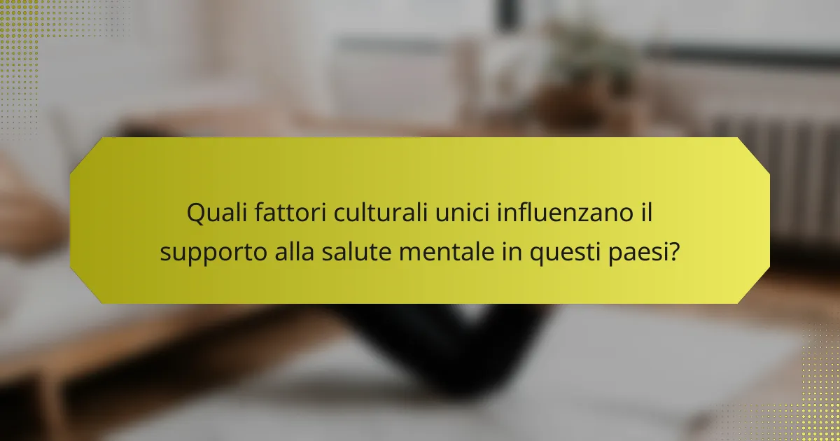 Quali fattori culturali unici influenzano il supporto alla salute mentale in questi paesi?