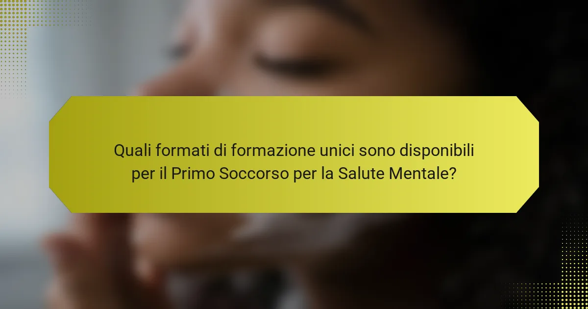 Quali formati di formazione unici sono disponibili per il Primo Soccorso per la Salute Mentale?