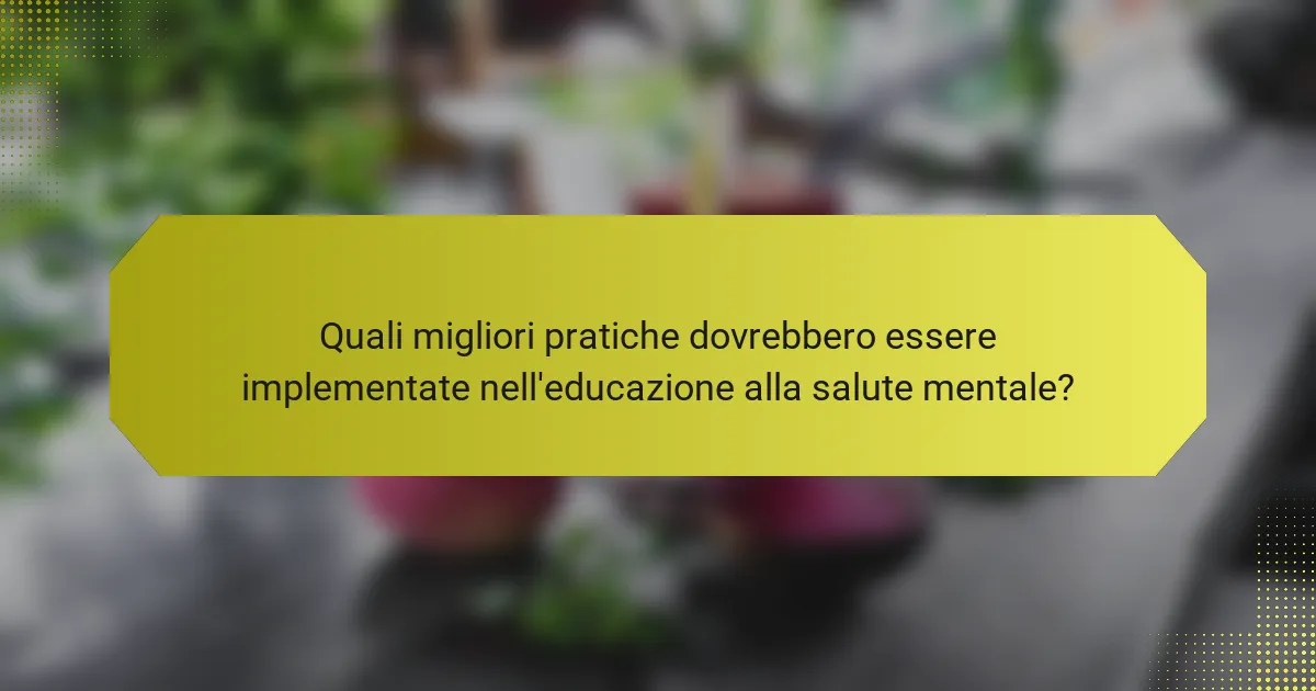 Quali migliori pratiche dovrebbero essere implementate nell'educazione alla salute mentale?