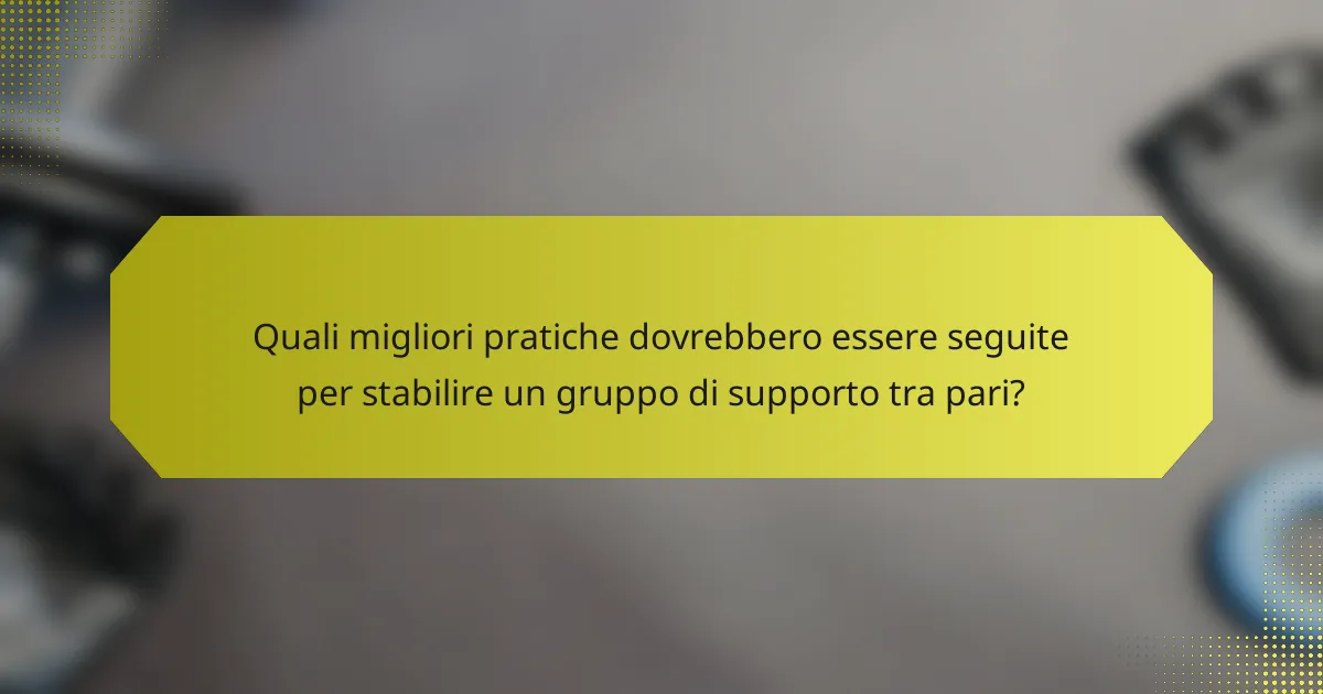 Quali migliori pratiche dovrebbero essere seguite per stabilire un gruppo di supporto tra pari?