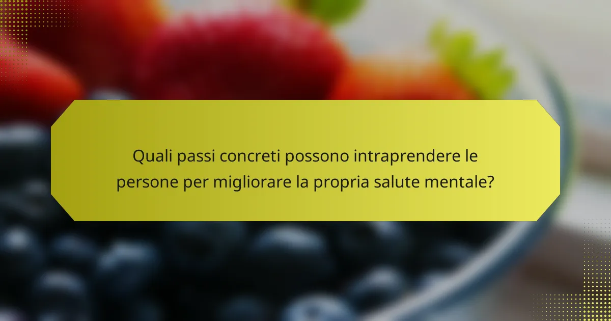 Quali passi concreti possono intraprendere le persone per migliorare la propria salute mentale?