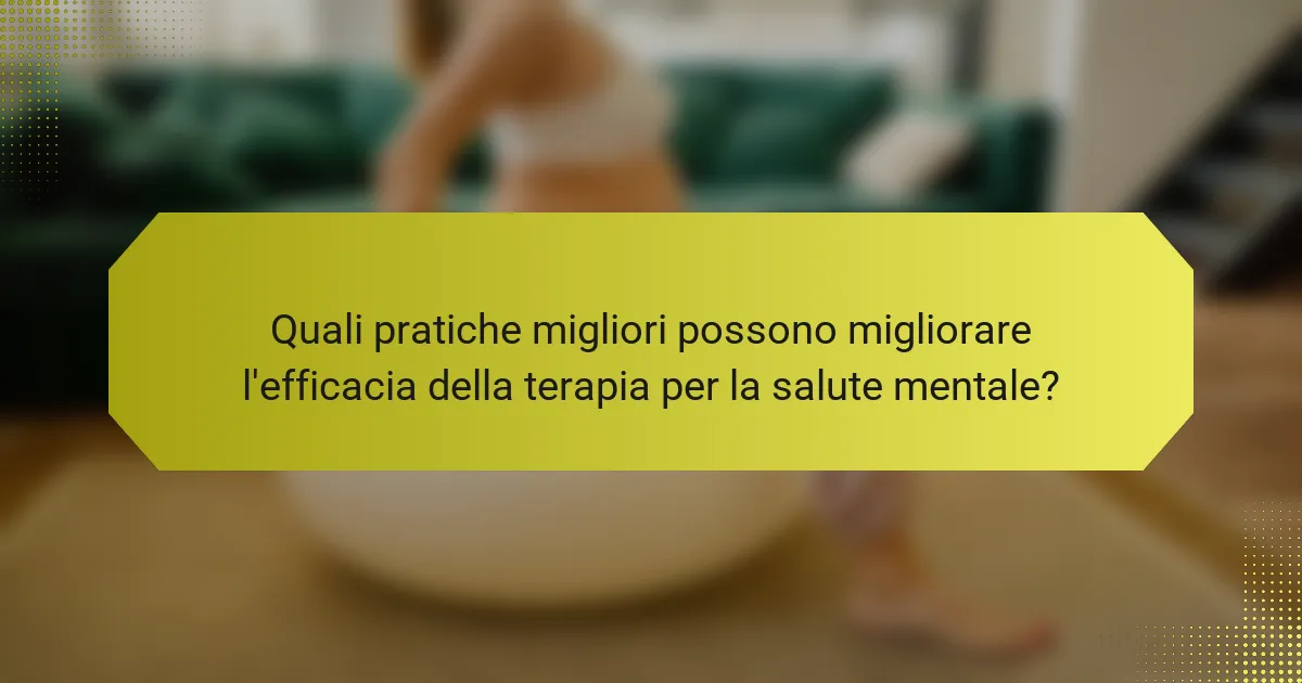 Quali pratiche migliori possono migliorare l'efficacia della terapia per la salute mentale?