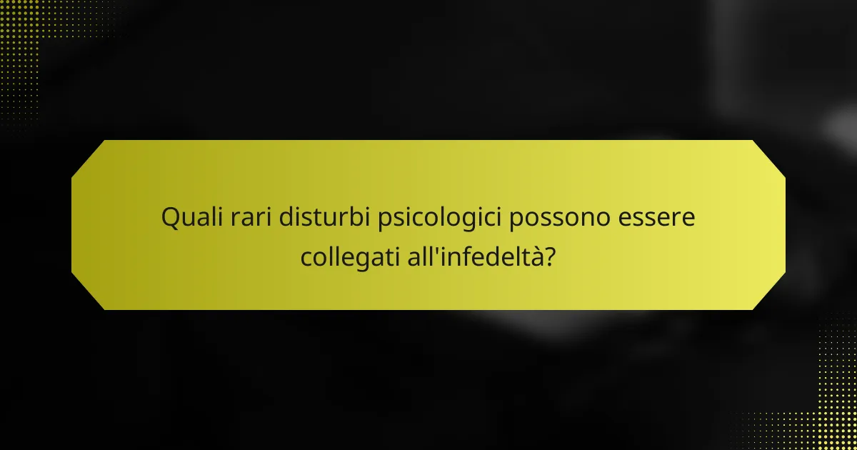 Quali rari disturbi psicologici possono essere collegati all'infedeltà?