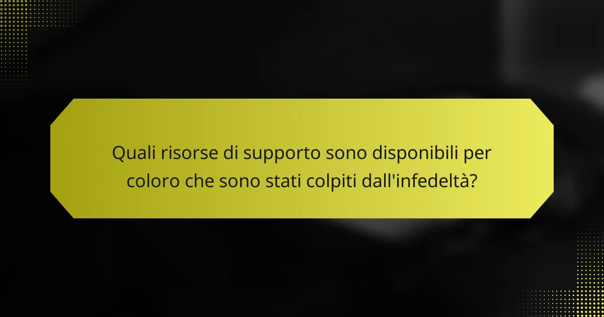 Quali risorse di supporto sono disponibili per coloro che sono stati colpiti dall'infedeltà?