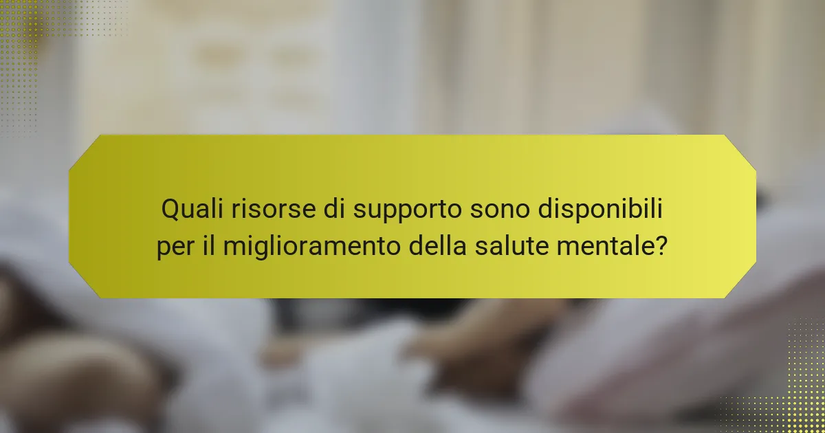 Quali risorse di supporto sono disponibili per il miglioramento della salute mentale?