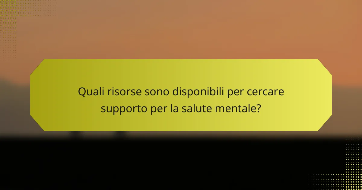 Quali risorse sono disponibili per cercare supporto per la salute mentale?