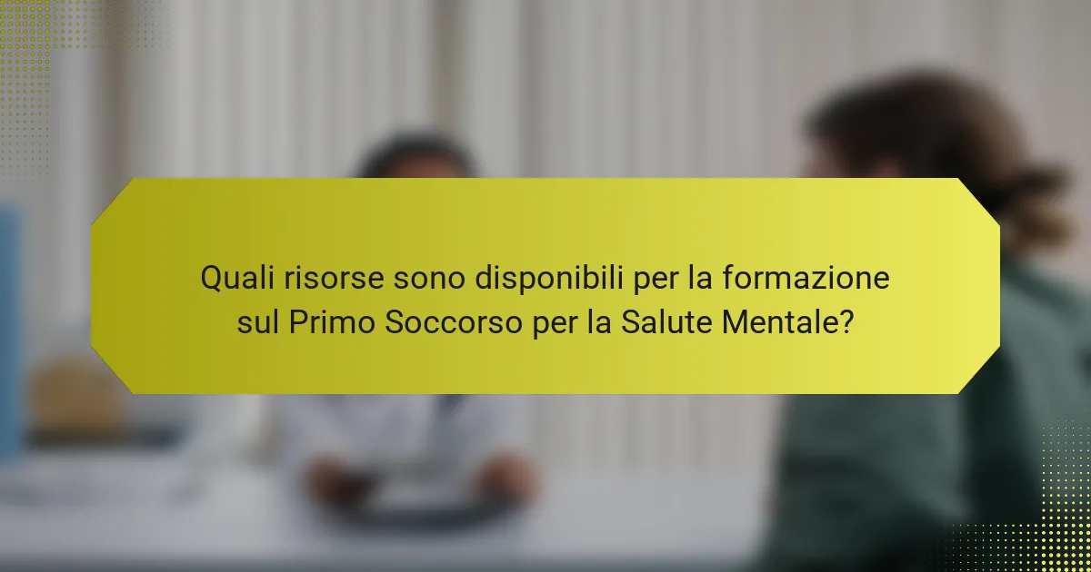 Quali risorse sono disponibili per la formazione sul Primo Soccorso per la Salute Mentale?
