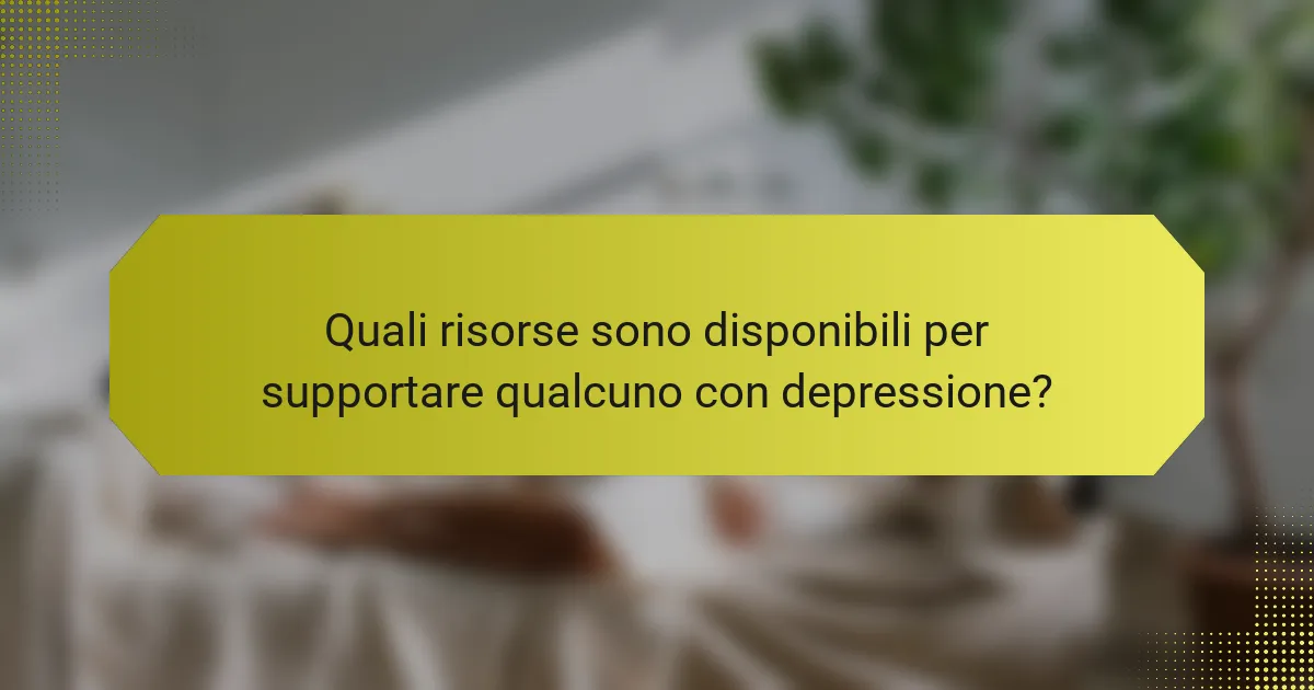 Quali risorse sono disponibili per supportare qualcuno con depressione?