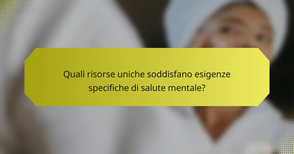 Quali risorse uniche soddisfano esigenze specifiche di salute mentale?