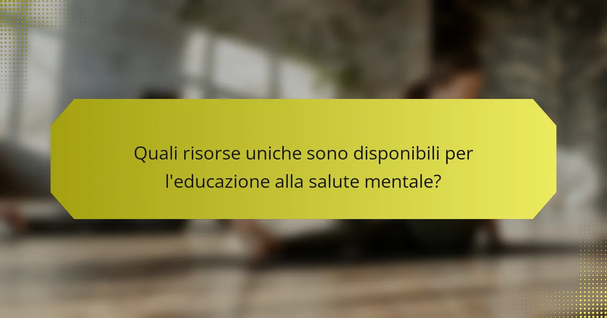Quali risorse uniche sono disponibili per l'educazione alla salute mentale?