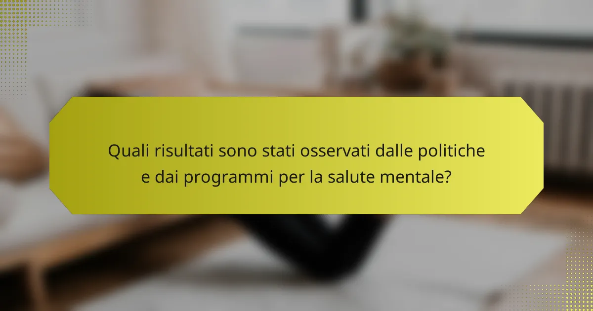 Quali risultati sono stati osservati dalle politiche e dai programmi per la salute mentale?