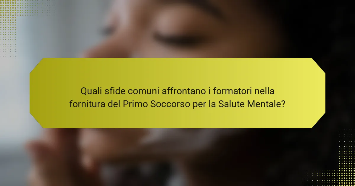 Quali sfide comuni affrontano i formatori nella fornitura del Primo Soccorso per la Salute Mentale?